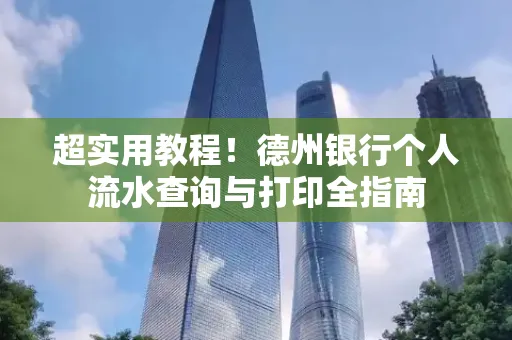 超实用教程!德州银行个人流水查询与打印全指南